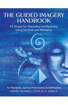 The Guided Imagery Handbook: 52 Scripts for Discovery and Recovery Using Symbols and Metaphor