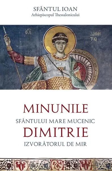 Minunile Sfântului Mare Mucenic Dimitrie, Izvorâtorul de Mir - Paperback brosat - Sfântul Ioan Arhiepiscopul Thessalonicului