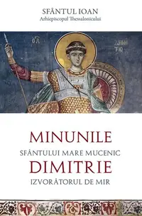 Minunile Sfântului Mare Mucenic Dimitrie, Izvorâtorul de Mir - Paperback brosat - Sfântul Ioan Arhiepiscopul Thessalonicului