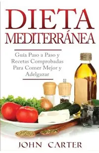 Dieta Mediterr�nea: Gu�a Paso a Paso y Recetas Comprobadas Para Comer Mejor y Adelgazar (Libro en Espa�ol/Mediterranean Diet Book Spanish
