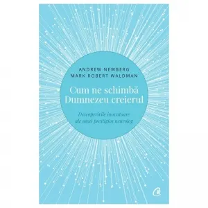 Cum ne schimba Dumnezeu creierul. Descoperirile inovatoare ale unui prestigios neurolog