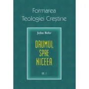 Drumul spre Niceea. Formarea Teologiei Crestine, volumul 1