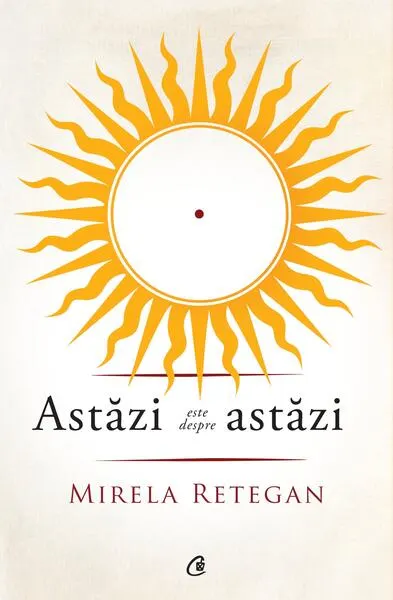 Astăzi este despre astăzi - Paperback brosat - Mirela Retegan