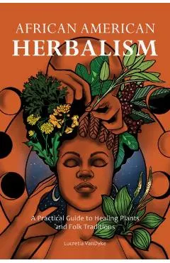 African American Herbalism: A Practical Guide to Healing Plants and Folk Traditions