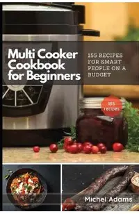 Multi-Cooker Cookbook for Beginners: 155 Multi Cooker Recipes for Smart People on a Budget