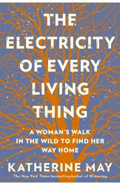 The Electricity of Every Living Thing: A Woman's Walk in the Wild to Find Her Way Home