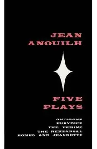 Five Plays: Antigone, Eurydice, the Ermine, the Rehearsal, Romeo and Jeannette