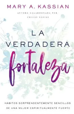 La Verdadera Fortaleza: H�bitos Sorprendentemente Sencillos de Una Mujer Espiritualmente Fuerte