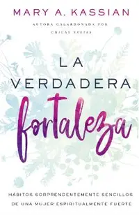 La Verdadera Fortaleza: H�bitos Sorprendentemente Sencillos de Una Mujer Espiritualmente Fuerte