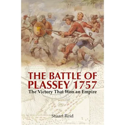 The Battle of Plassey 1757: The Victory That Won an Empire