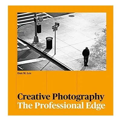 Creative Photography: The Professional Edge, Dan M. Lee, Adam Juniper