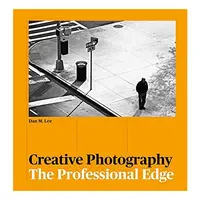 Creative Photography: The Professional Edge, Dan M. Lee, Adam Juniper