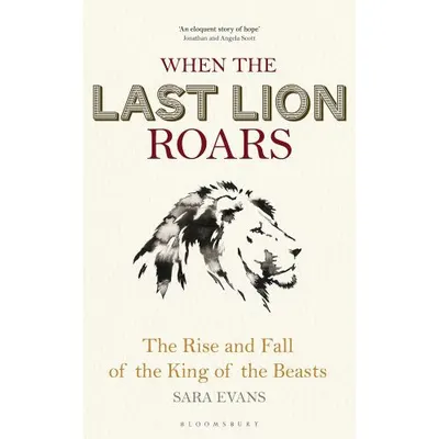 When the Last Lion Roars: The Rise and Fall of the King of Beasts