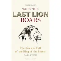 When the Last Lion Roars: The Rise and Fall of the King of Beasts