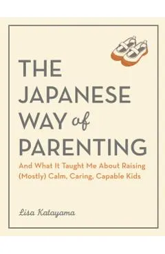 Parenting the Japanese Way: And What It Taught Me about Raising (Mostly) Calm, Caring, Capable Kids