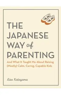 Parenting the Japanese Way: And What It Taught Me about Raising (Mostly) Calm, Caring, Capable Kids