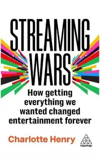 Streaming Wars: How Getting Everything We Wanted Changed Entertainment Forever