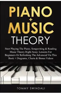 Piano + Music Theory: Start Playing The Piano, Songwriting & Reading Music Theory Right Away. Lessons For Beginners Or Refreshing The Advanc