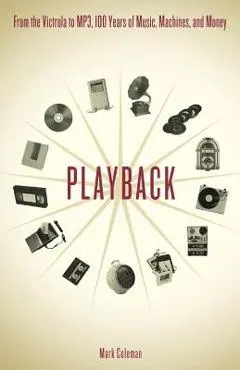 Playback: From the Victrola to MP3, 100 Years of Music, Machines and Money