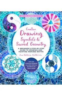 Creative Drawing: Symbols and Sacred Geometry: A Beginner's Step-By-Step Guide to Drawing and Painting Inspired Motifs - Explore Compass Drawing, Colo