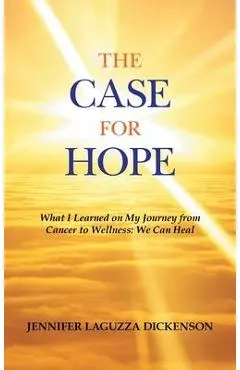 The Case for Hope: What I Learned on My Journey from Cancer to Wellness: We Can Heal