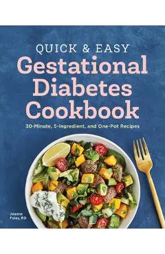 The Quick and Easy Gestational Diabetes Cookbook: 30-Minute, 5-Ingredient, and One-Pot Recipes