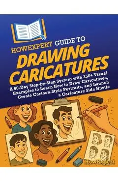 HowExpert Guide to Drawing Caricatures: A 60-Day Step-by-Step System with 250+ Visual Examples to Learn How to Draw Caricatures, Create Cartoon-Style