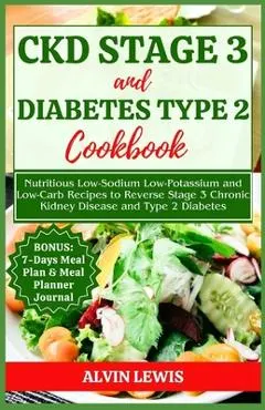 CKD Stage 3 and Diabetes Type 2 Cookbook: Nutritious Low-Sodium Low-Potassium and Low-Carb Recipes to Reverse Stage 3 Chronic Kidney Disease and Type