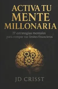 Activa Tu Mente Millonaria: 77 Estrategias Mentales Para Romper Tus Limites Financieros