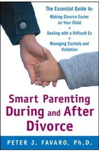 Smart Parenting During and After Divorce: The Essential Guide to Making Divorce Easier on Your Child
