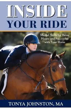 Inside Your Ride: Mental Skills for Being Happy and Successful with Your Horse
