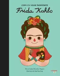 Frida Kahlo. Copii cu visuri îndrăznețe - Hardcover - Maria Isabel Sánchez Vegara