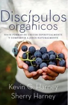 Discípulos orgánicos: Sieteformas de Crecer Espiritualmente Y Comparatir a Jesús Naturalmente