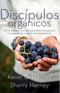 Discípulos orgánicos: Sieteformas de Crecer Espiritualmente Y Comparatir a Jesús Naturalmente