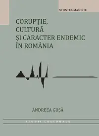 Corupție, cultură și caracter endemic în România - Paperback brosat - Andreea-Roxana Gușă