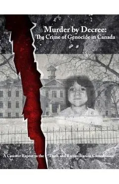 Murder by Decree: The Crime of Genocide in Canada: A Counter Report to the Truth and Reconciliation Commission