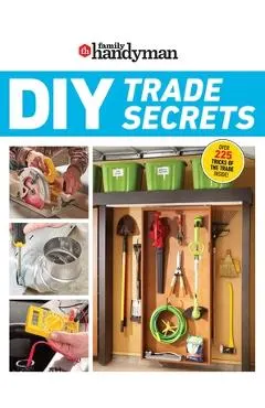 Family Handyman DIY Trade Secrets: Expert Advice Behind the Repairs Every Homeowner Should Know