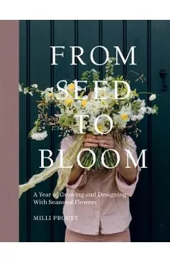 From Seed to Bloom: A Year of Growing and Designing with Seasonal Flowers