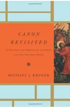 Canon Revisited: Establishing the Origins and Authority of the New Testament Books