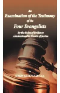 An Examination of the Testimony of the Four Evangelists By the Rules of Evidence Administered in Courts of Justice