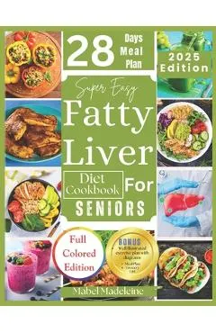 Super Easy Fatty Liver Diet Cookbook for Seniors: 50+ Simple, Colorful Tasty Recipes for Revitalization, Detox, and Healthy Eating