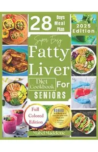 Super Easy Fatty Liver Diet Cookbook for Seniors: 50+ Simple, Colorful Tasty Recipes for Revitalization, Detox, and Healthy Eating