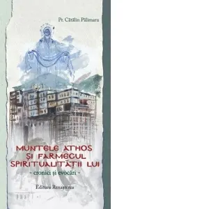 Muntele Athos si farmecul spiritualitatii lui. Cronici si evocari