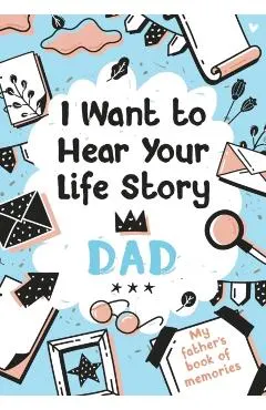 I Want to Hear Your Life Story Dad: My father's book of memories.