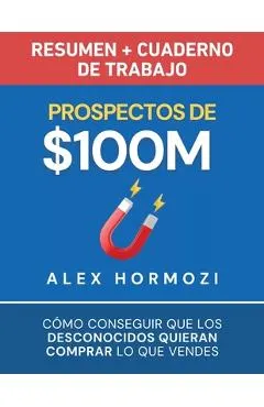 Prospectos de $100M Resumen y cuaderno de trabajo: Cómo conseguir que los desconocidos quieran comprar lo que vendes