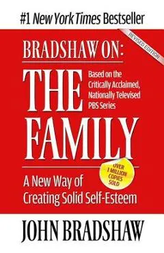 Bradshaw On: The Family: A New Way of Creating Solid Self-Esteem
