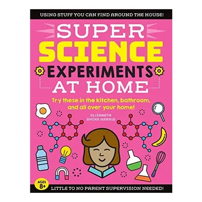 SUPER Science Experiments : at Home, Elizabeth Snoke Harris