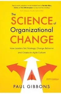 The Science of Organizational Change: How Leaders Set Strategy, Change Behavior, and Create an Agile Culture