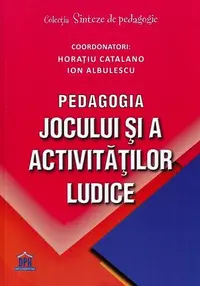 Pedagogia jocului și a activităților ludice - Paperback brosat - Horațiu Catalano, Ion Albulescu