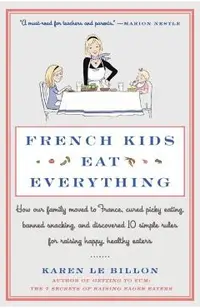 French Kids Eat Everything: How Our Family Moved to France, Cured Picky Eating, Banned Snacking, and Discovered 10 Simple Rules for Raising Happy,